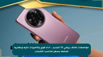 مواصفات هاتف ريلمي 15 الجديد.. أداء قوي وكاميرات ذكية وبطارية ضخمة بسعر مناسب للشباب